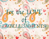 ~For the Love of Embellishments~